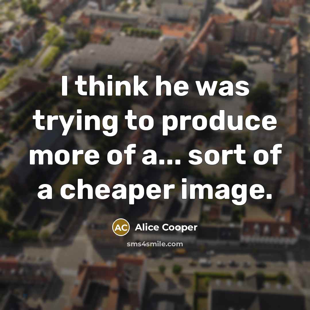 “I think he was trying to produce more of a...…” quote by Alice Cooper
