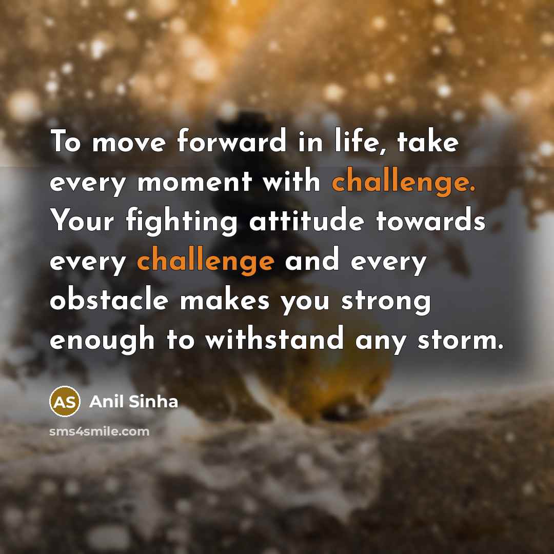 “To move forward in life, take every moment with challenge.…” quote by Anil Sinha