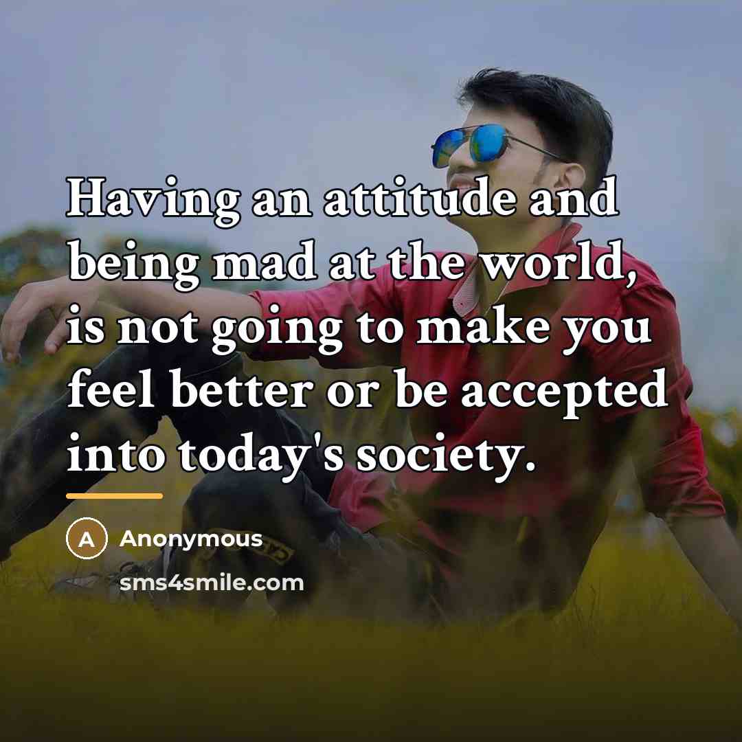 “Having an attitude and being mad at the world, is…” quote by Anonymous