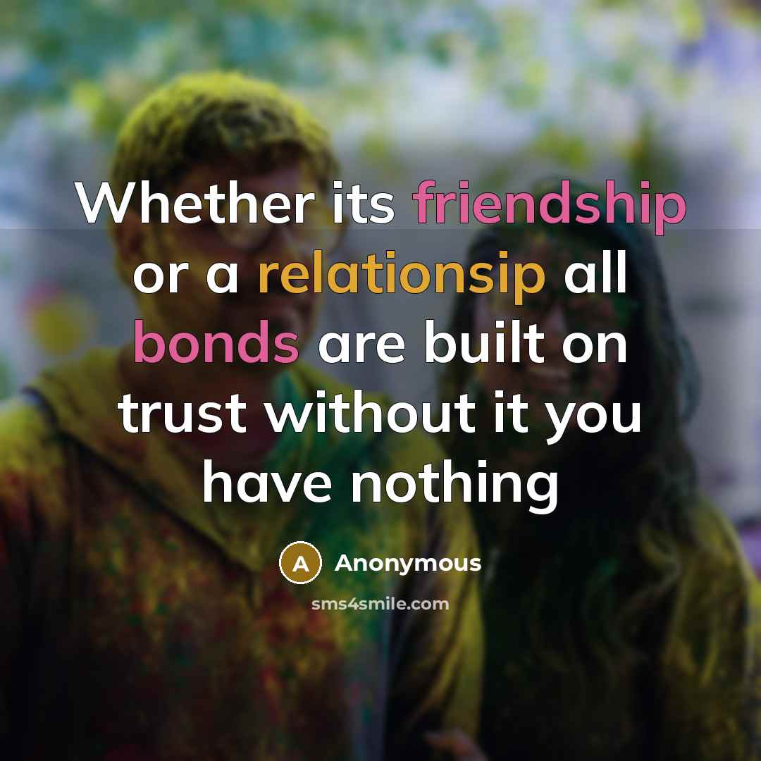 “Whether its friendship or a relationsip all bonds are built on trust without it you have nothing” quote by Anonymous