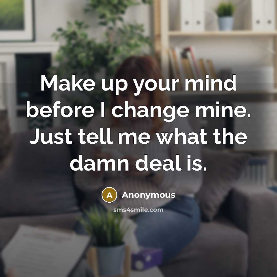 “Make up your mind before I change mine. Just tell me what the damn deal is.” quote by Anonymous