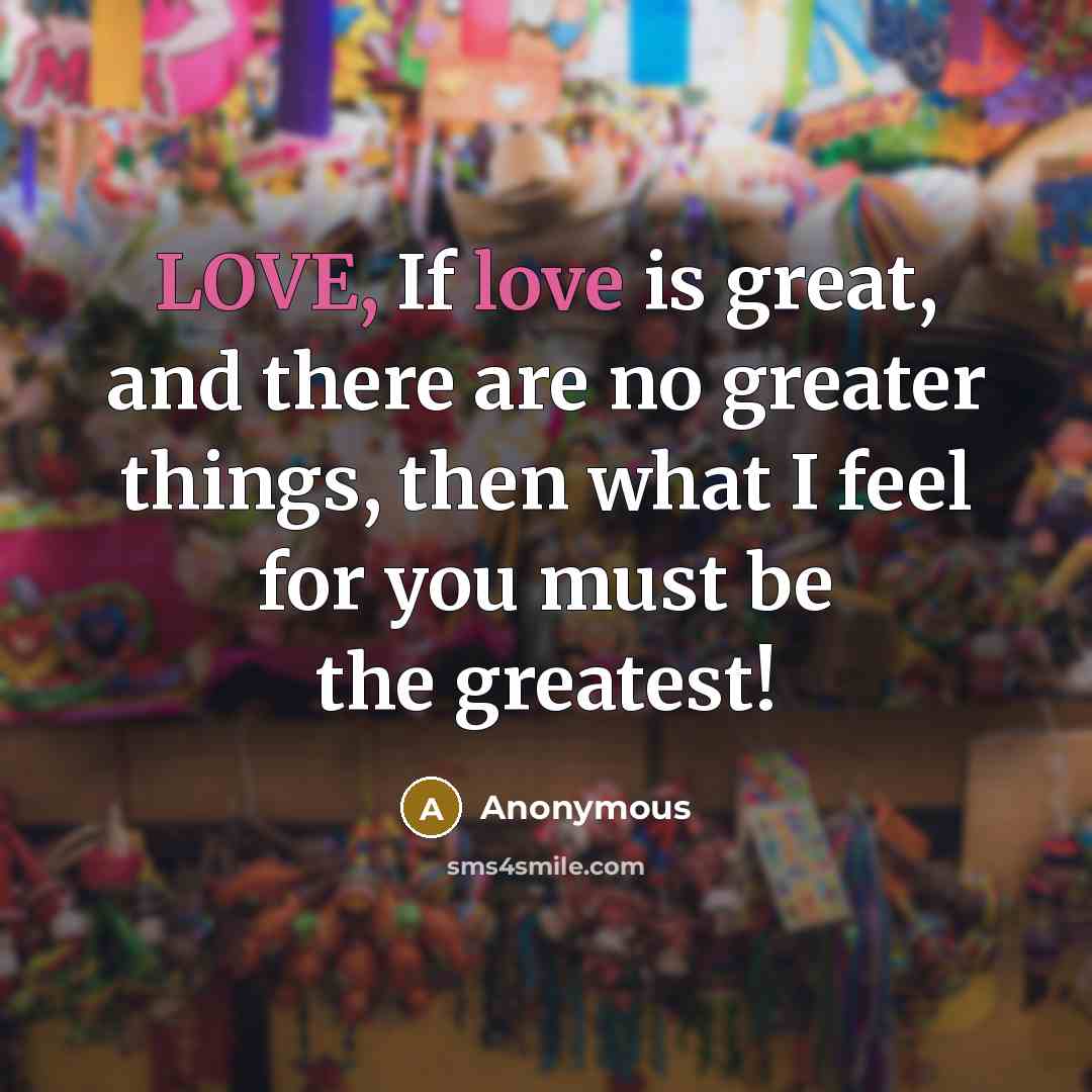 “LOVE, If love is great, and there are no greater…” quote by Anonymous