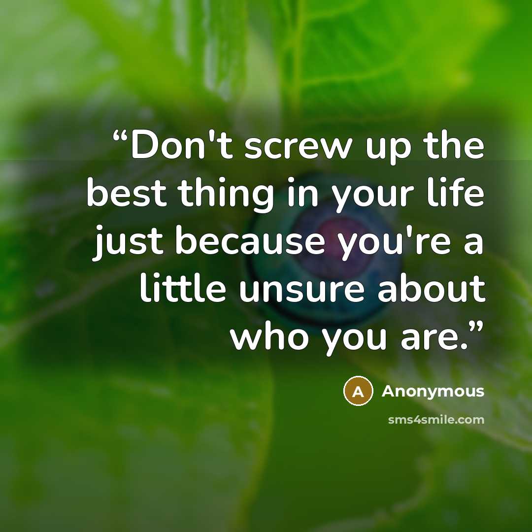 “Don't screw up the best thing in your life just because you're a little unsure about who you are.” quote by Anonymous