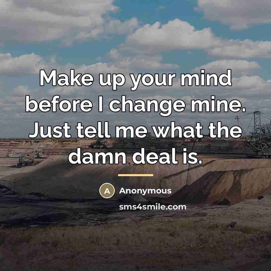 “Make up your mind before I change mine. Just tell…” quote by Anonymous