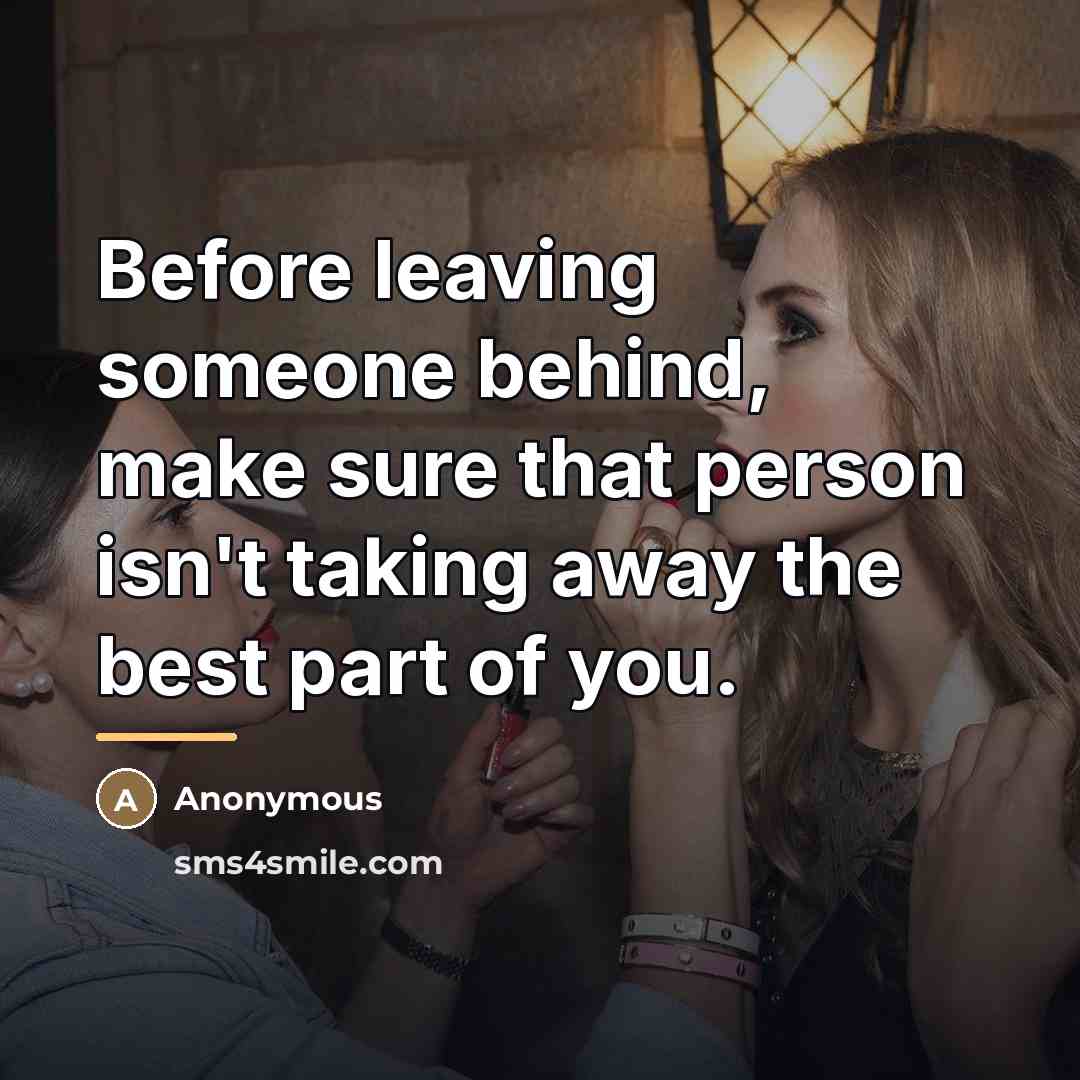 “Before leaving someone behind, make sure that person isn't taking…” quote by Anonymous
