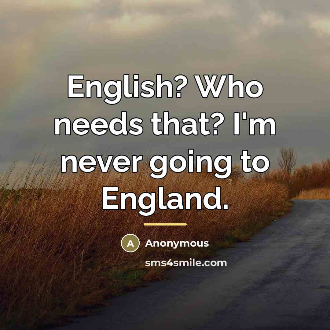 “English? Who needs that? I'm never going to England.…” quote by Anonymous