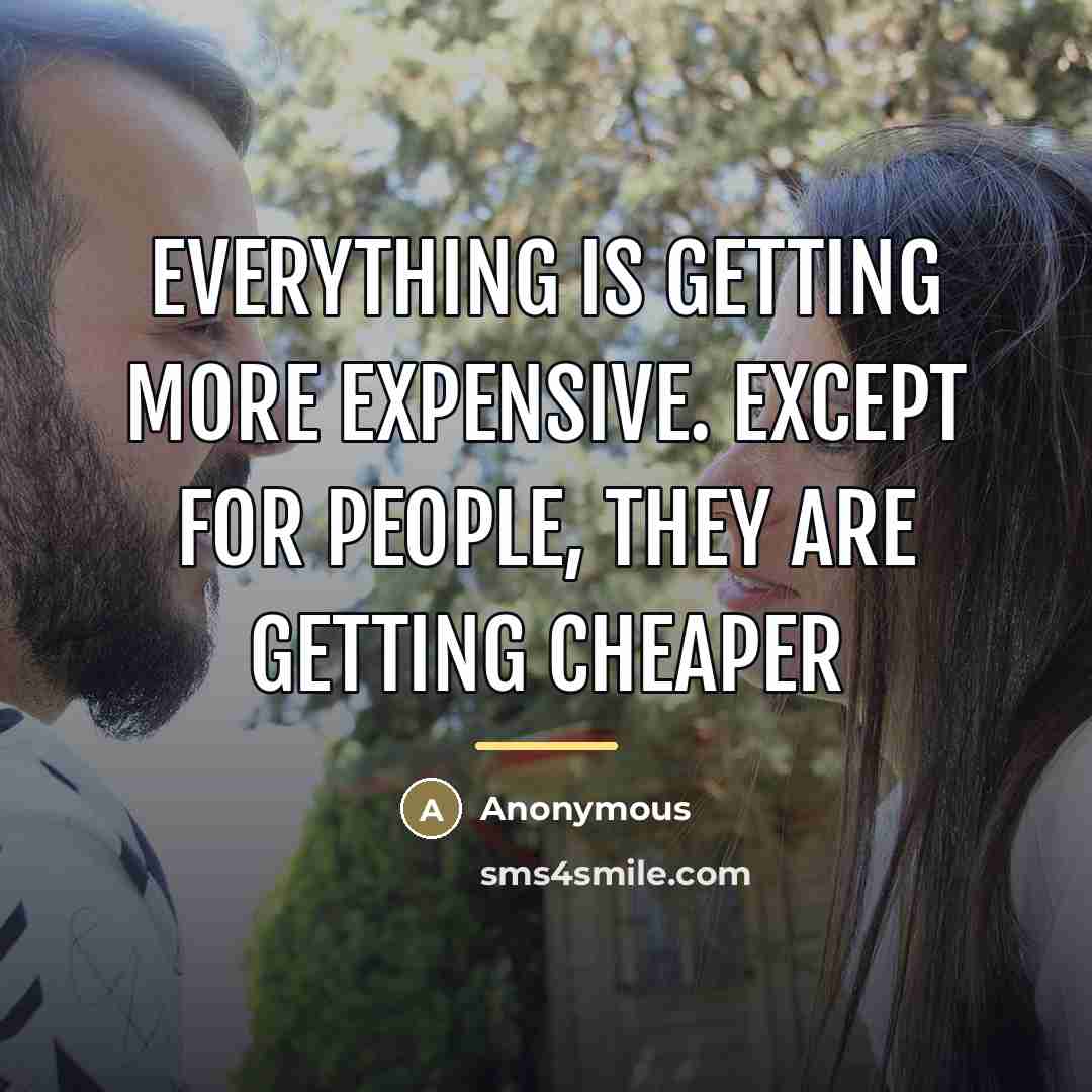 “Everything is getting more expensive. Except for people, they are…” quote by Anonymous