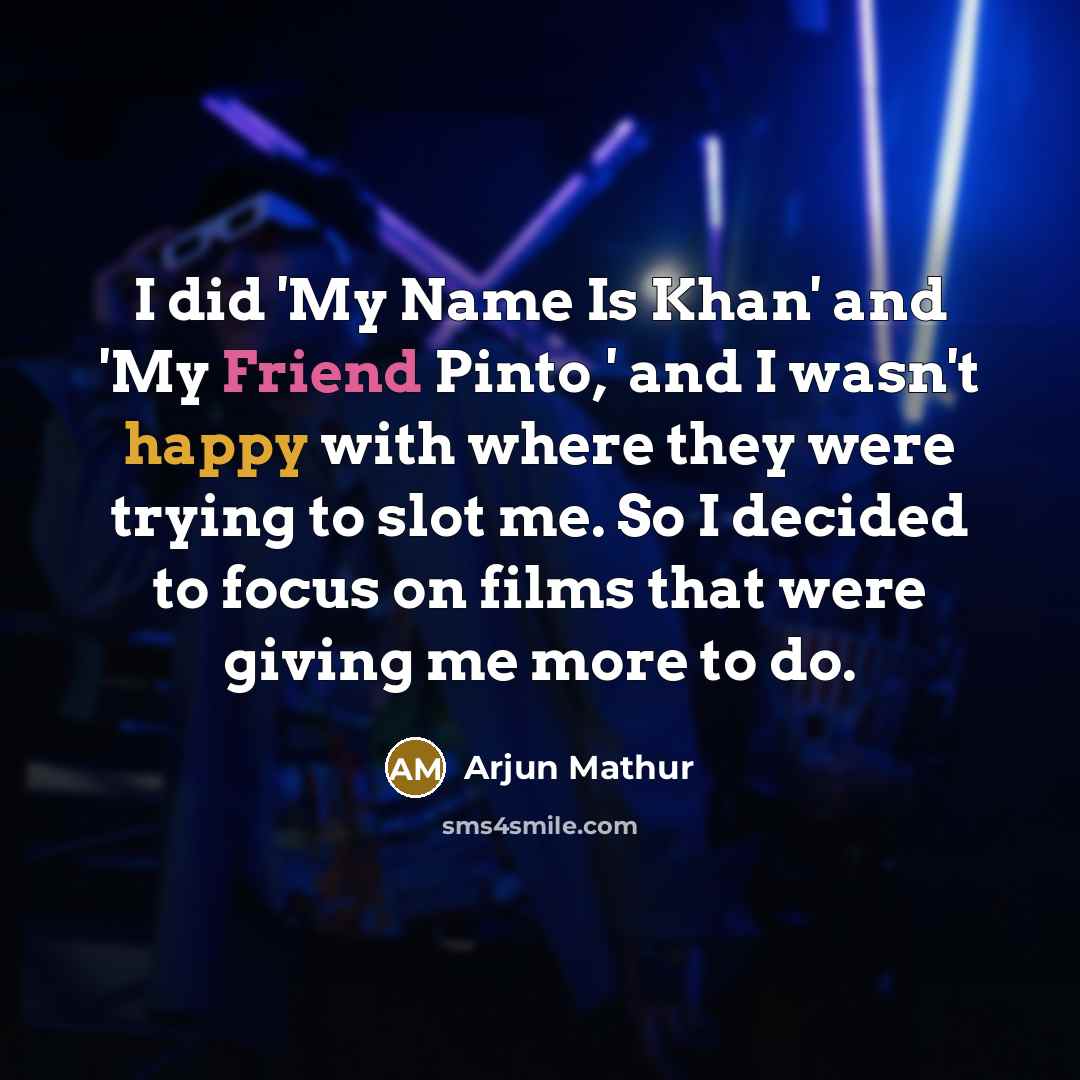 “I did 'My Name Is Khan' and 'My Friend Pinto,'…” quote by Arjun Mathur
