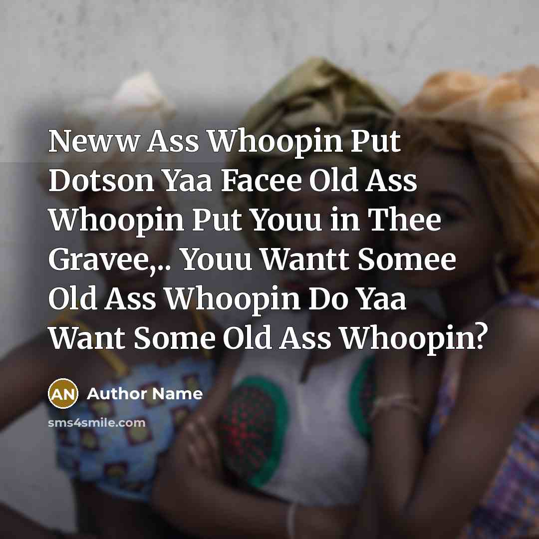 “Neww Ass Whoopin Put Dotson Yaa Facee Old Ass Whoopin Put Youu in Thee Gravee,.. Youu Wantt Somee Old Ass Whoopin Do Yaa Want Some Old Ass Whoopin?” quote by Author Name