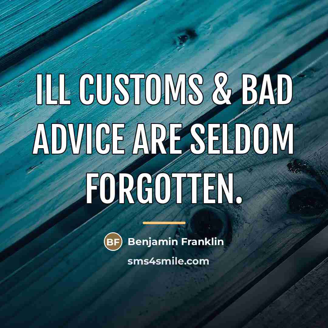 “Ill Customs & bad Advice are seldom forgotten.…” quote by Benjamin Franklin