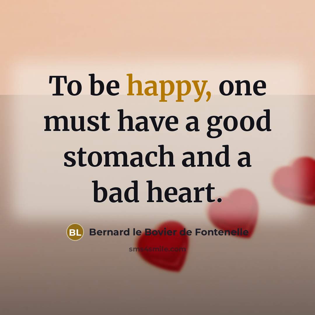 “To be happy, one must have a good stomach and…” quote by Bernard le Bovier de Fontenelle