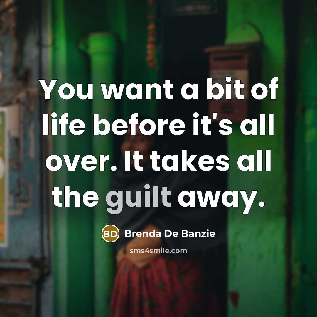 “You want a bit of life before it's all over. It takes all the guilt away.” quote by Brenda De Banzie
