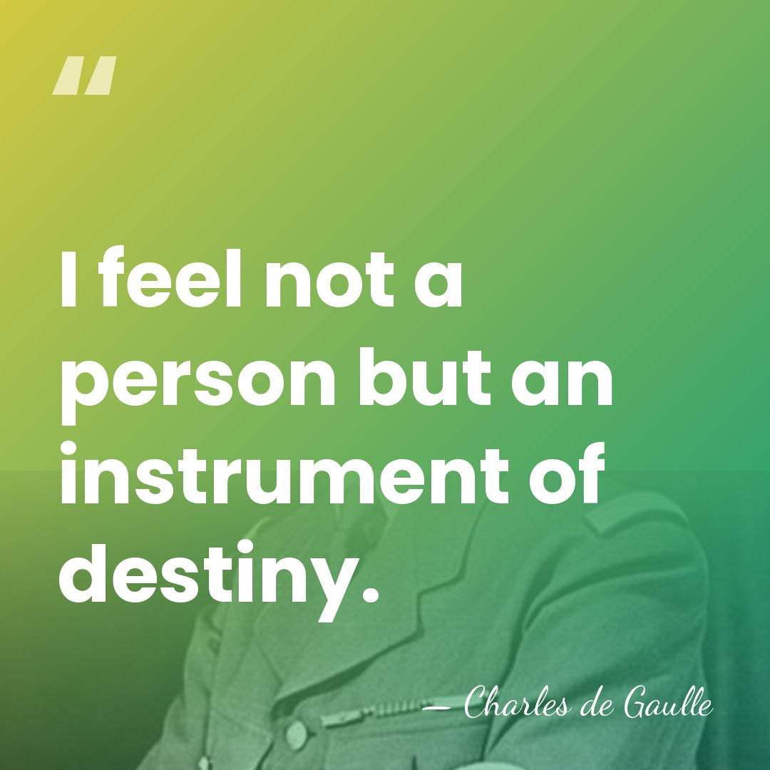 I feel not a person but an instrument of destiny. - Charles de Gaulle