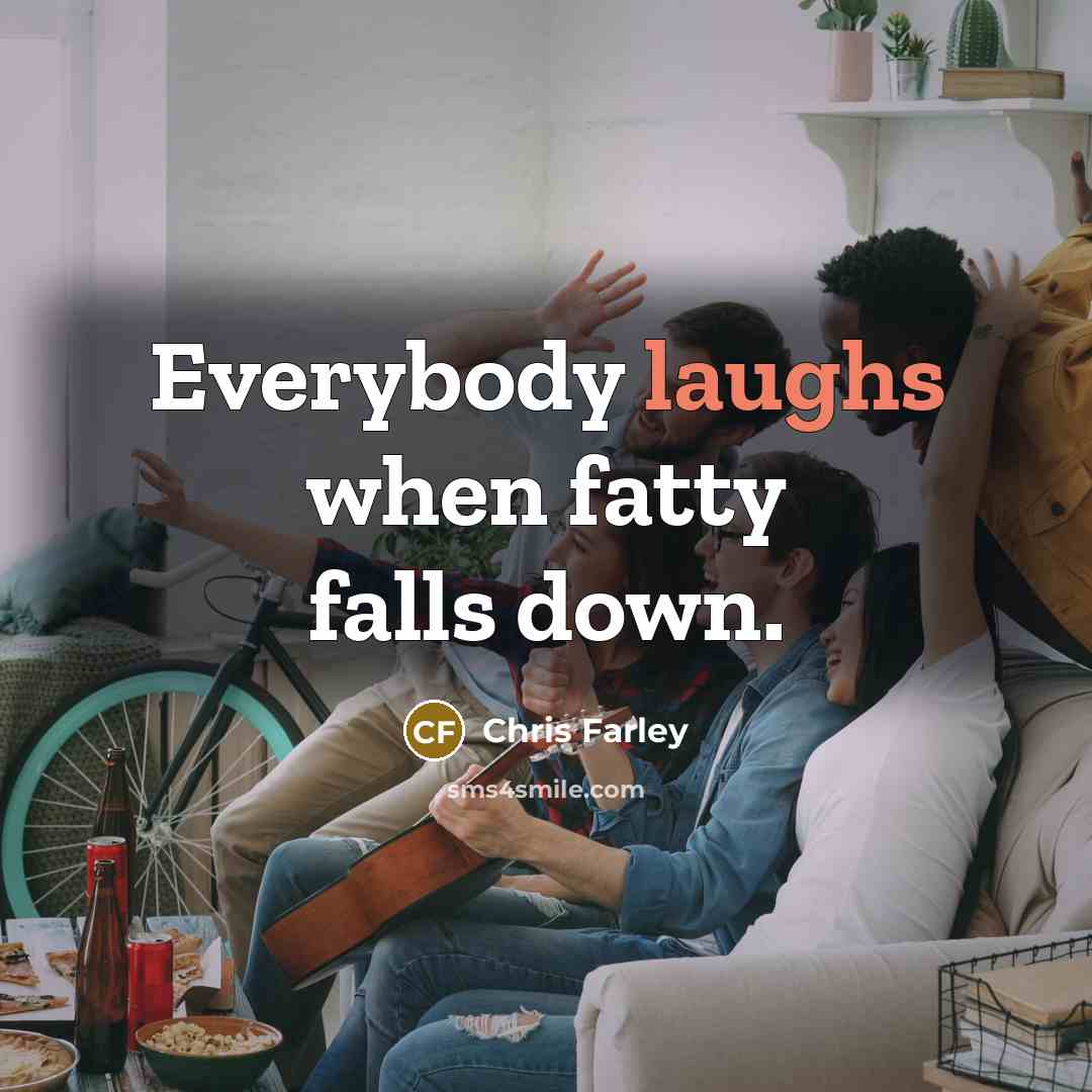 “Everybody laughs when fatty falls down.” quote by Chris Farley