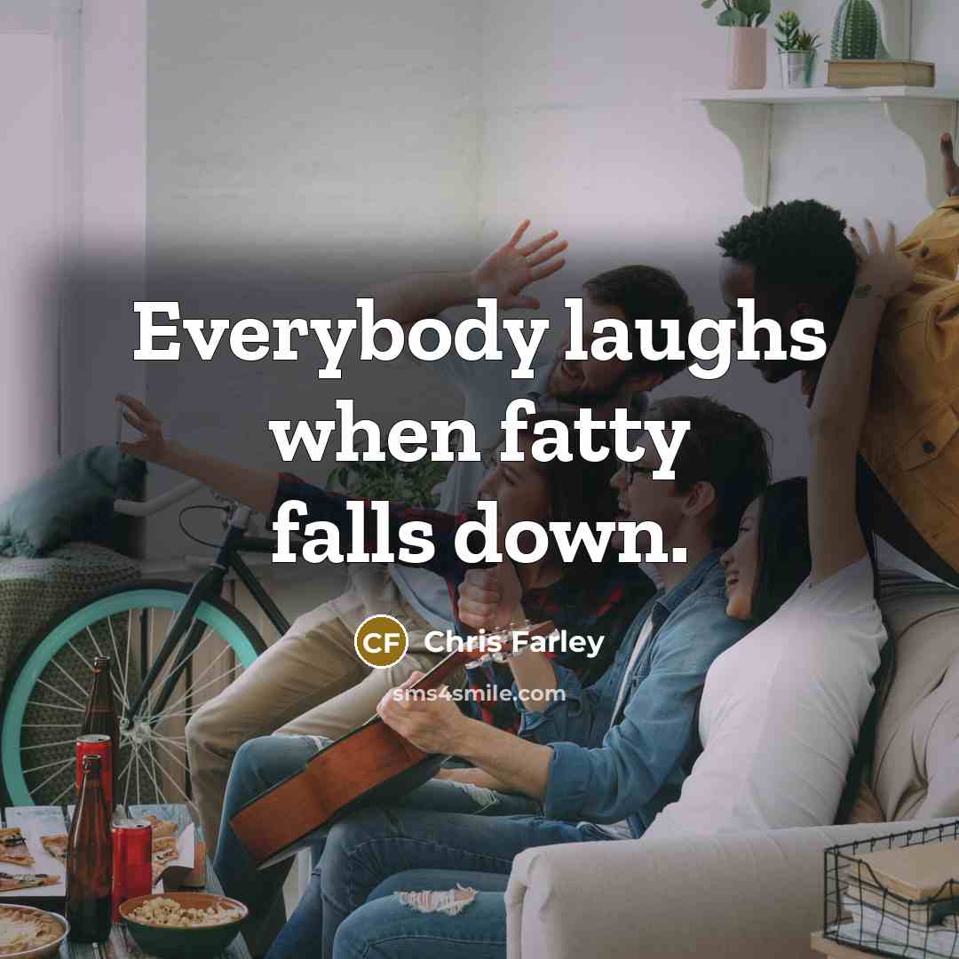 “Everybody laughs when fatty falls down.…” quote by Chris Farley