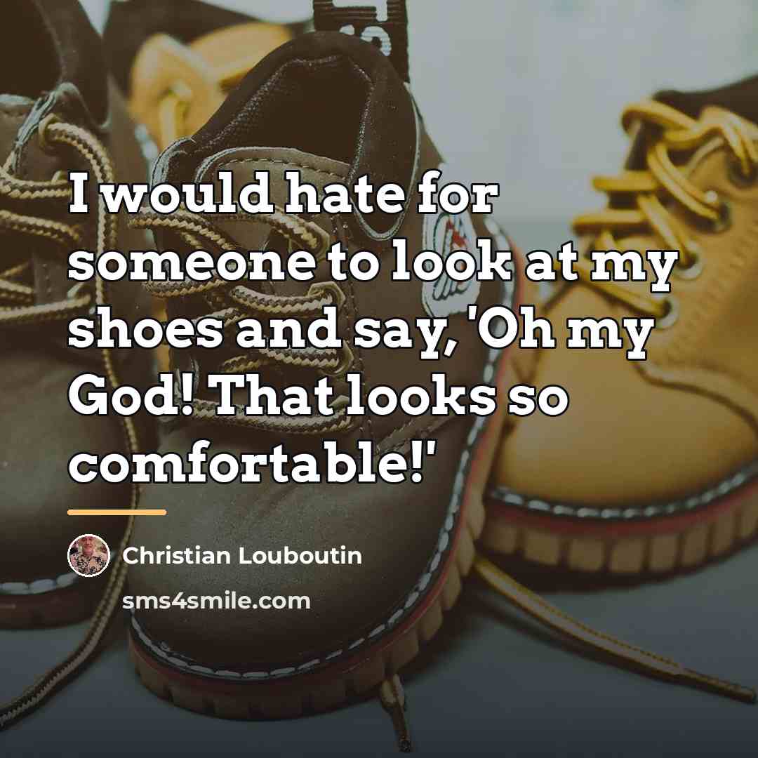 “I would hate for someone to look at my shoes…” quote by Christian Louboutin