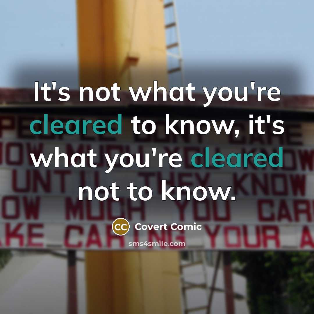 “It's not what you're cleared to know, it's what you're cleared not to know.” quote by Covert Comic