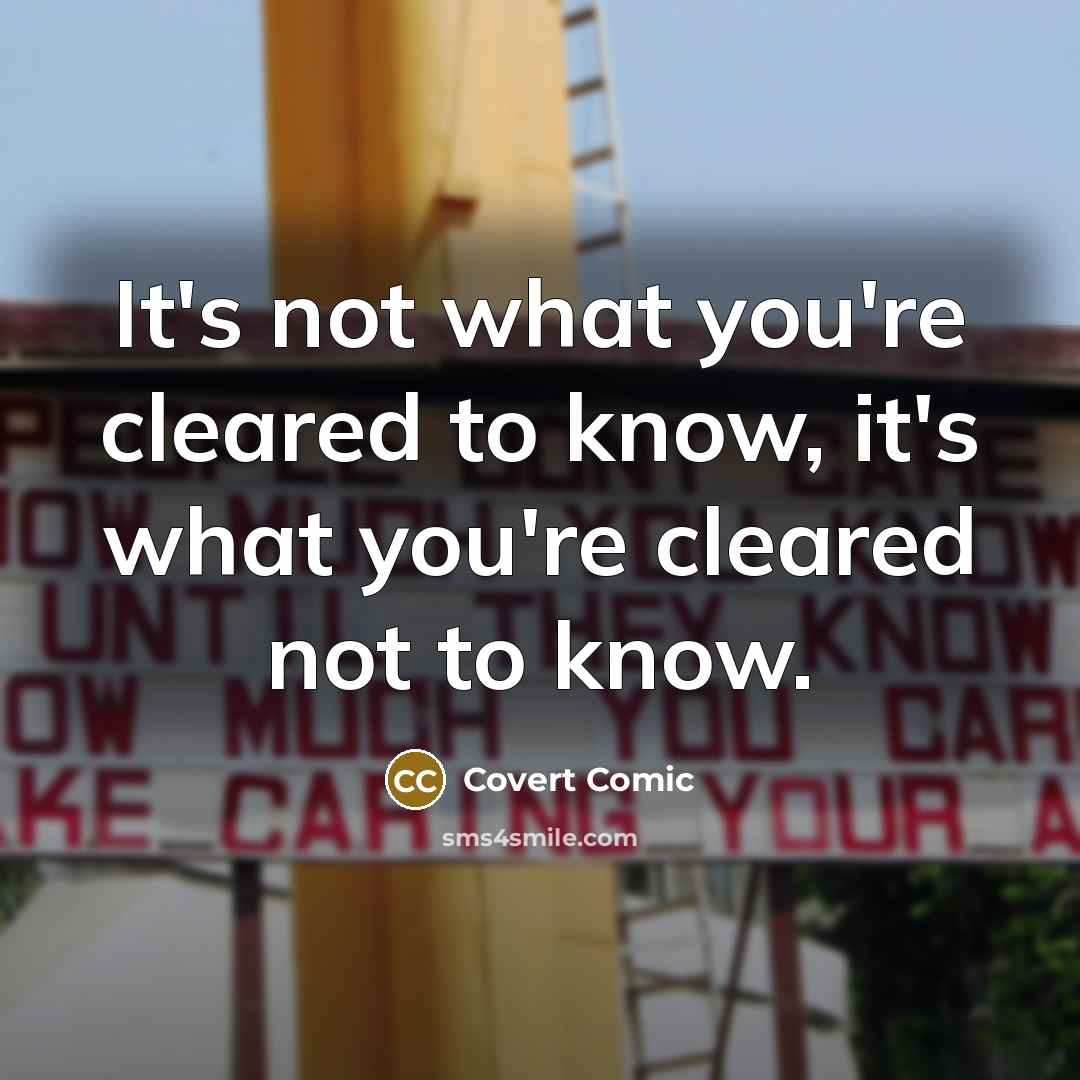 “It's not what you're cleared to know, it's what you're cleared not to know.” quote by Covert Comic