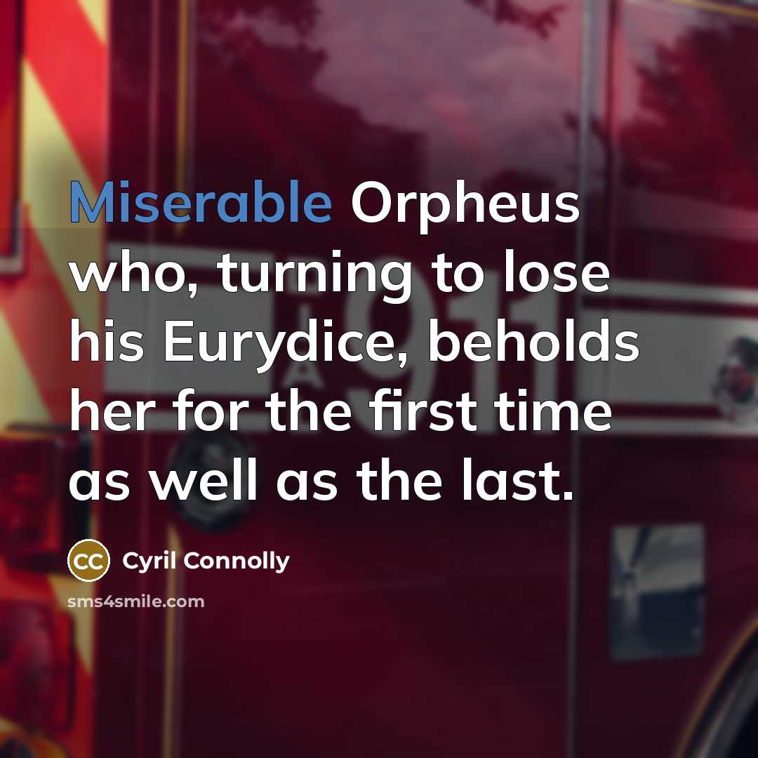 “Miserable Orpheus who, turning to lose his Eurydice, beholds her…” quote by Cyril Connolly