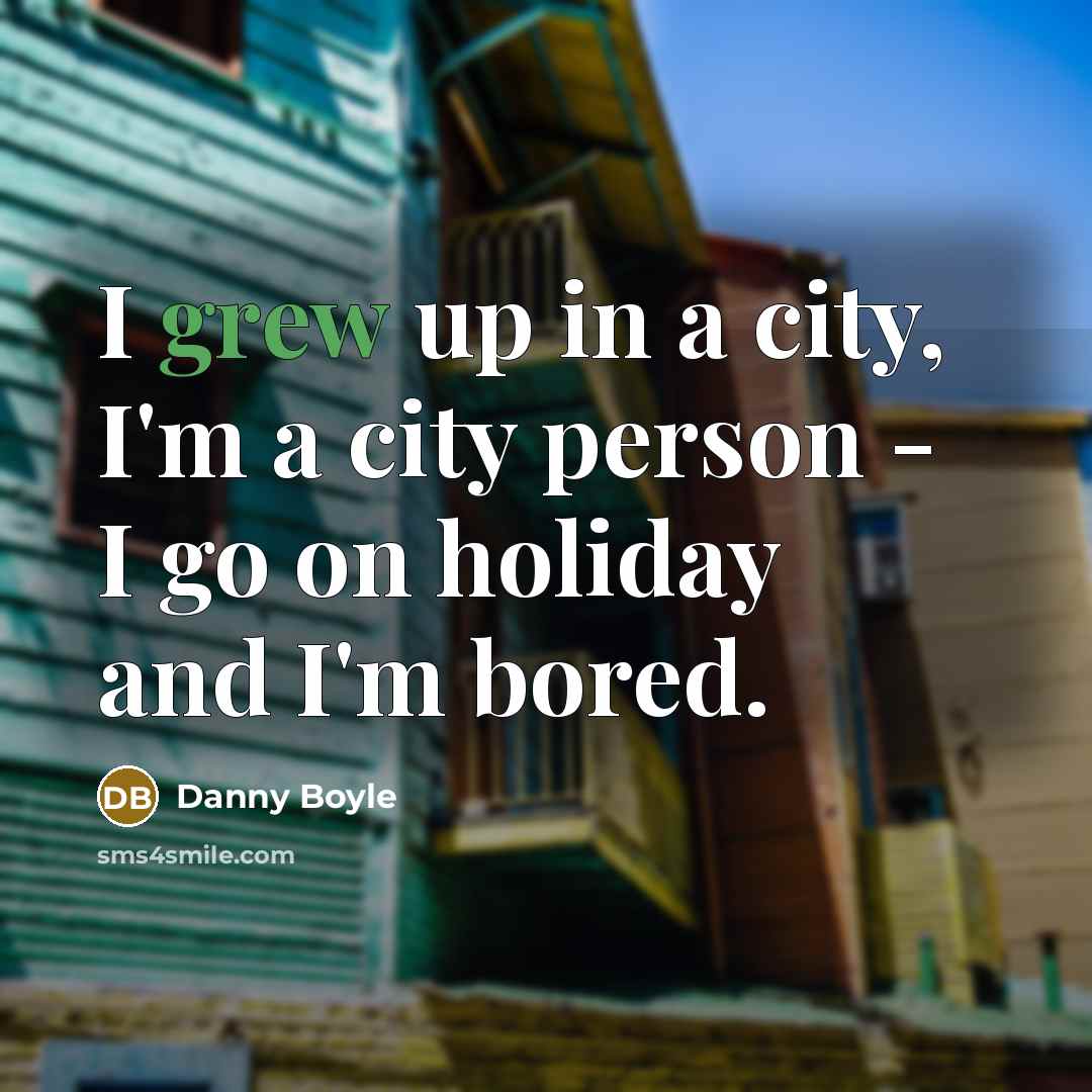 “I grew up in a city, I'm a city person…” quote by Danny Boyle