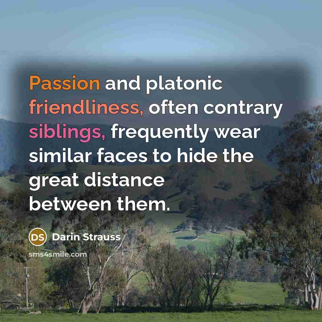 “Passion and platonic friendliness, often contrary siblings, frequently wear similar…” quote by Darin Strauss