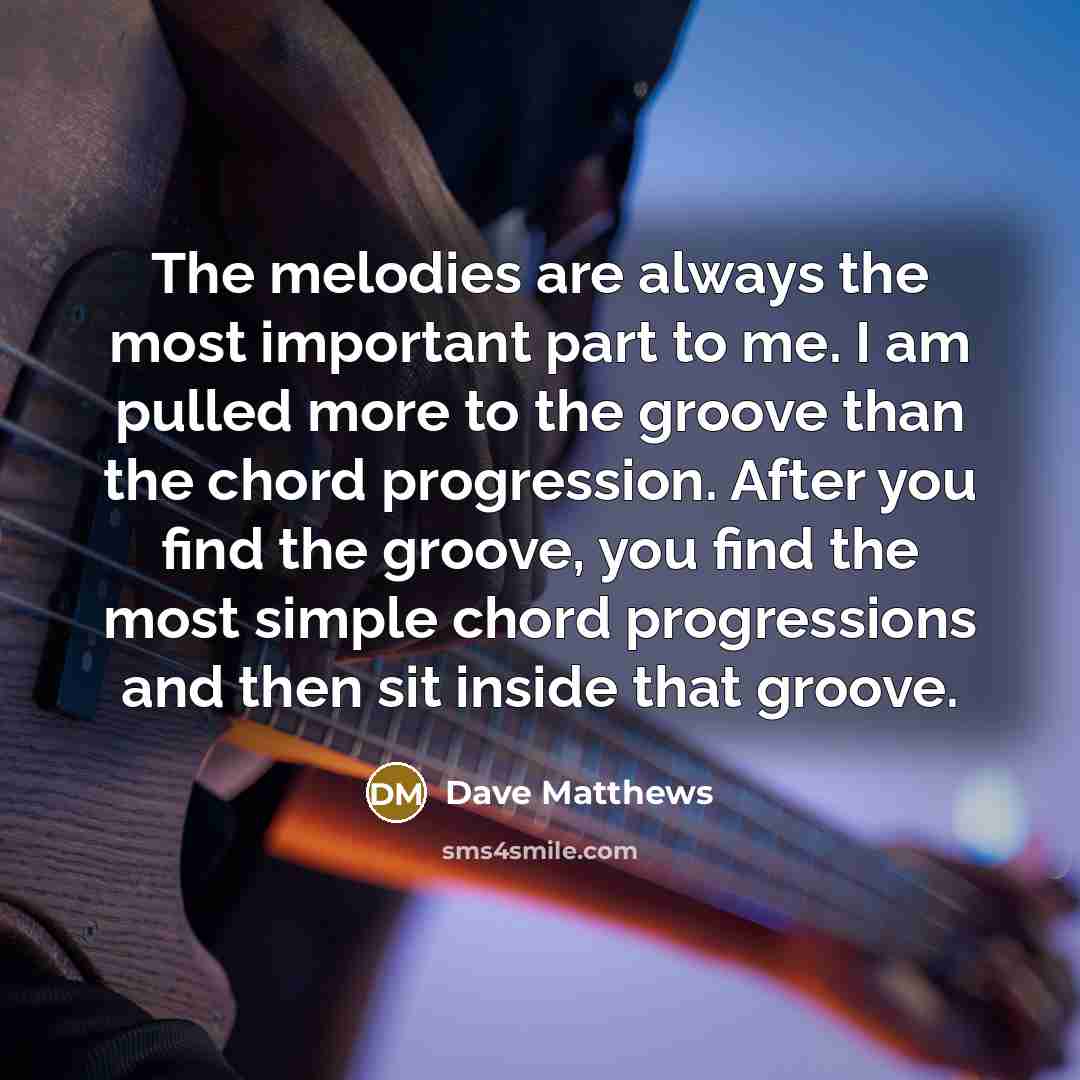 “The melodies are always the most important part to me.…” quote by Dave Matthews