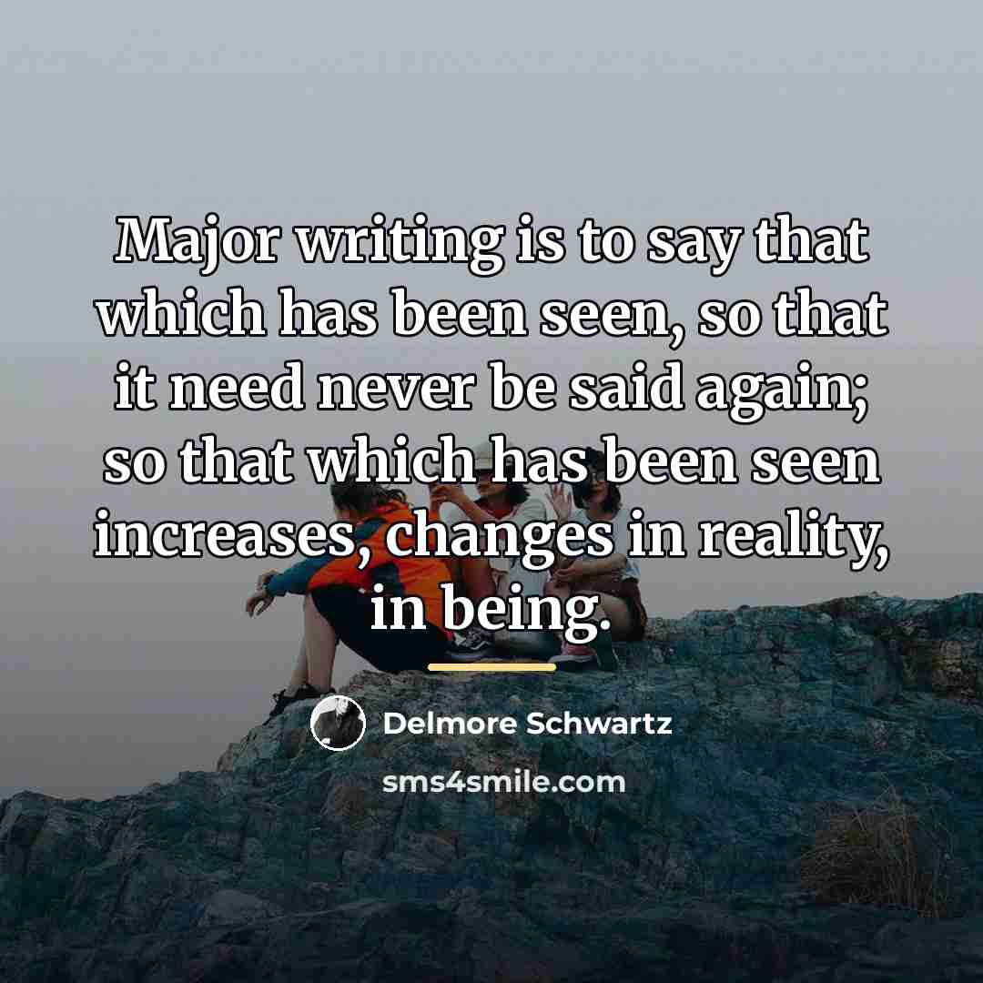 “Major writing is to say that which has been seen,…” quote by Delmore Schwartz