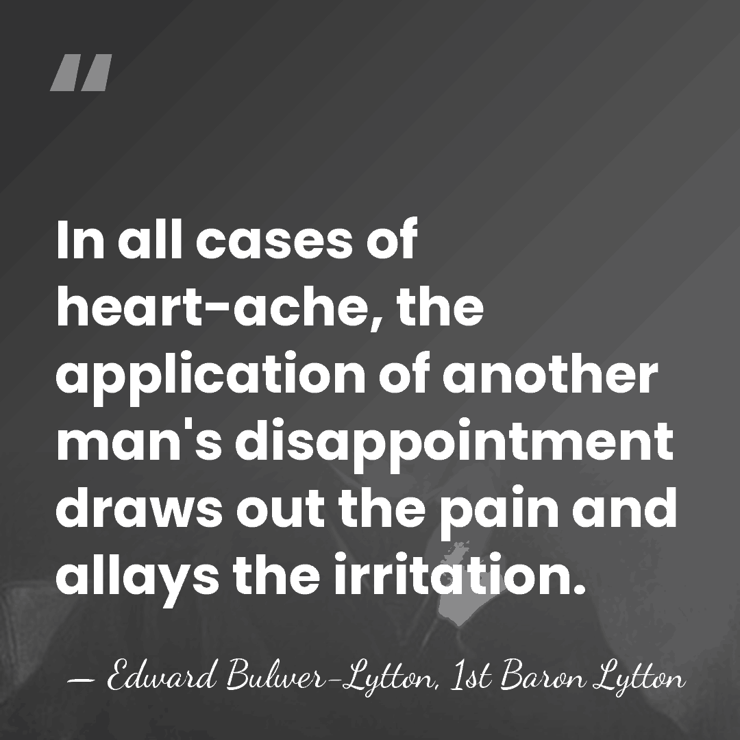 In all cases of heart-ache, the application of another man's disappointment draws&hellip; - Edward Bulwer-Lytton, 1st Baron Lytton