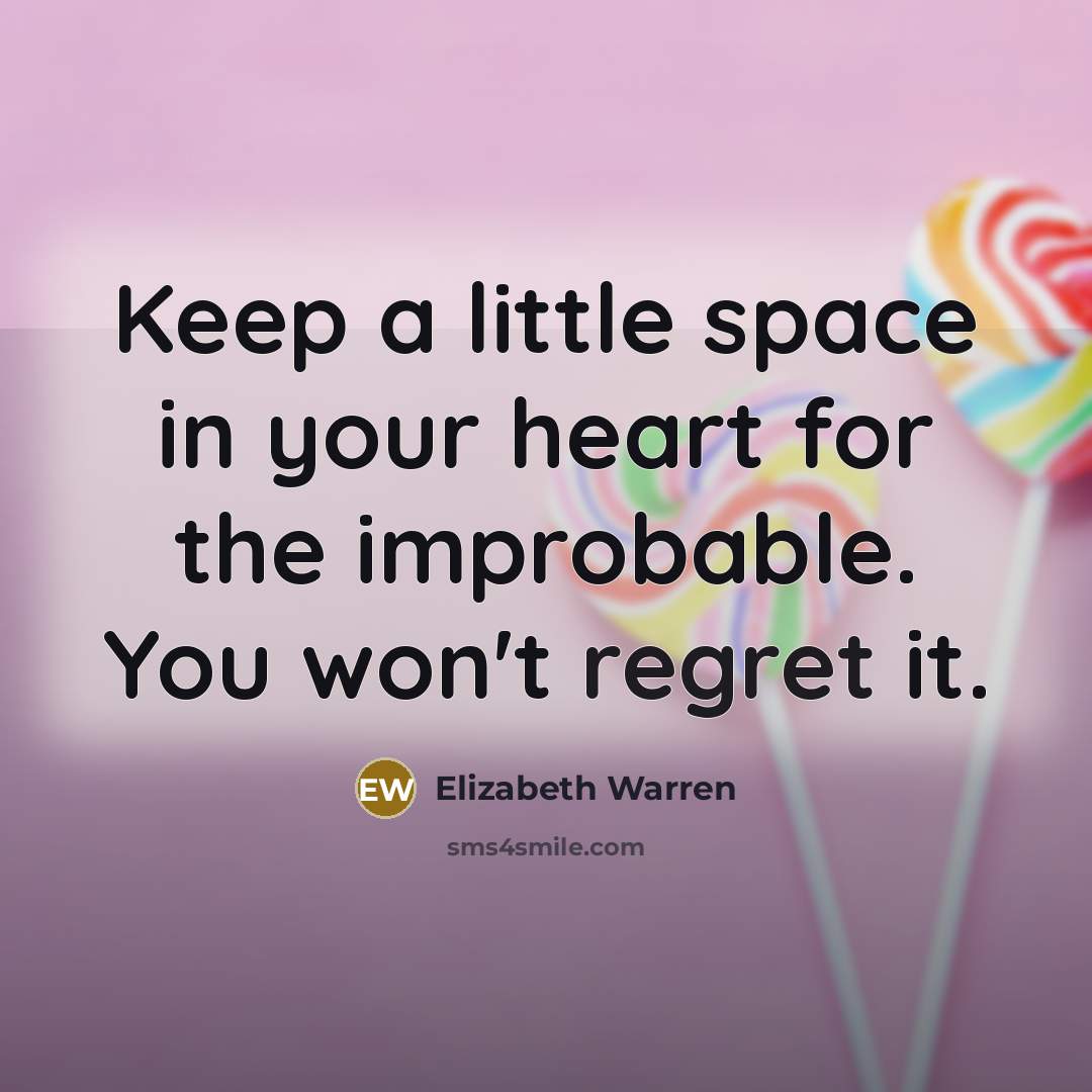“Keep a little space in your heart for the improbable.…” quote by Elizabeth Warren