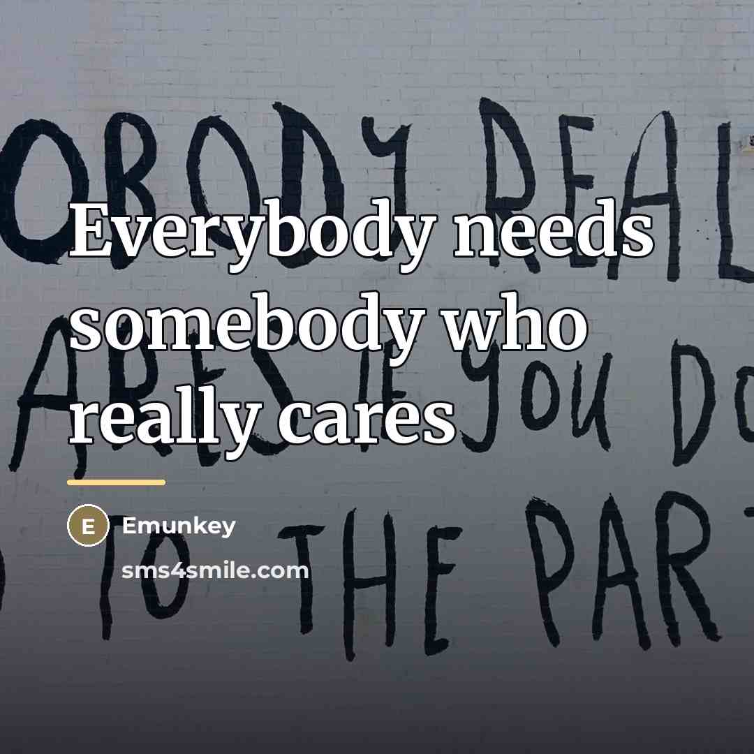 “Everybody needs somebody who really cares…” quote by Emunkey