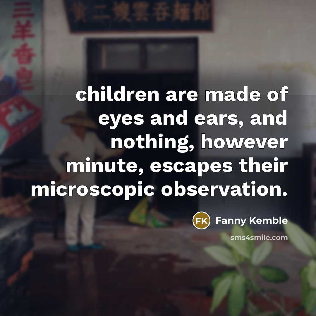 “children are made of eyes and ears, and nothing, however…” quote by Fanny Kemble