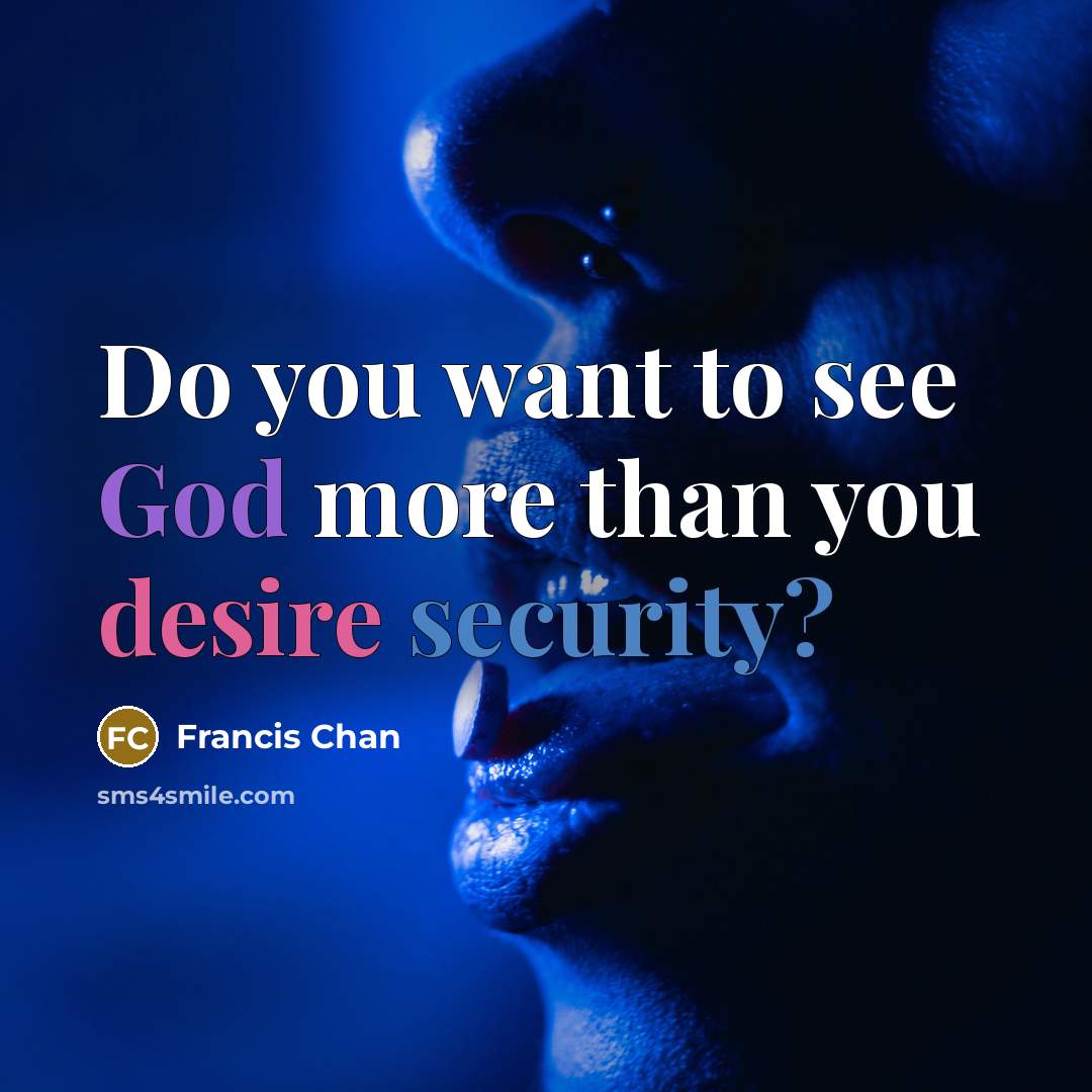 “Do you want to see God more than you desire…” quote by Francis Chan