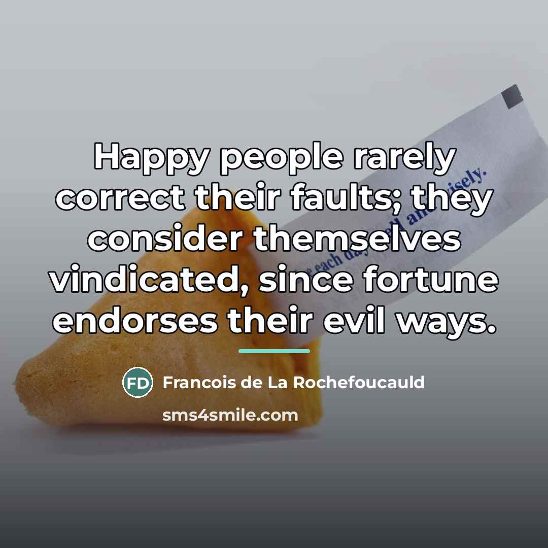 “Happy people rarely correct their faults; they consider themselves vindicated,…” quote by Francois de La Rochefoucauld