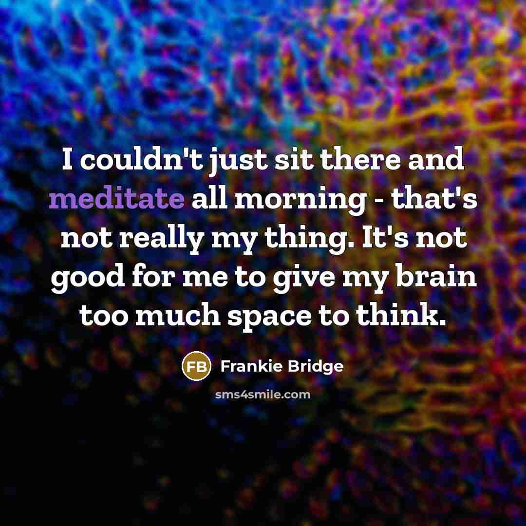 “I couldn't just sit there and meditate all morning -…” quote by Frankie Bridge