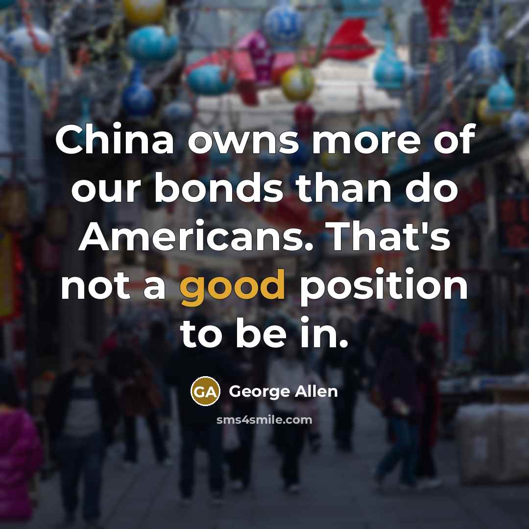 “China owns more of our bonds than do Americans. That's…” quote by George Allen