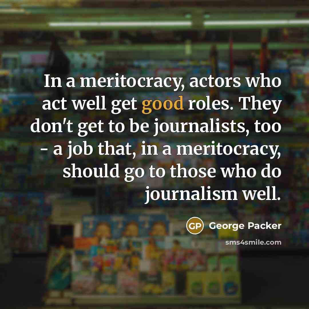 “In a meritocracy, actors who act well get good roles.…” quote by George Packer
