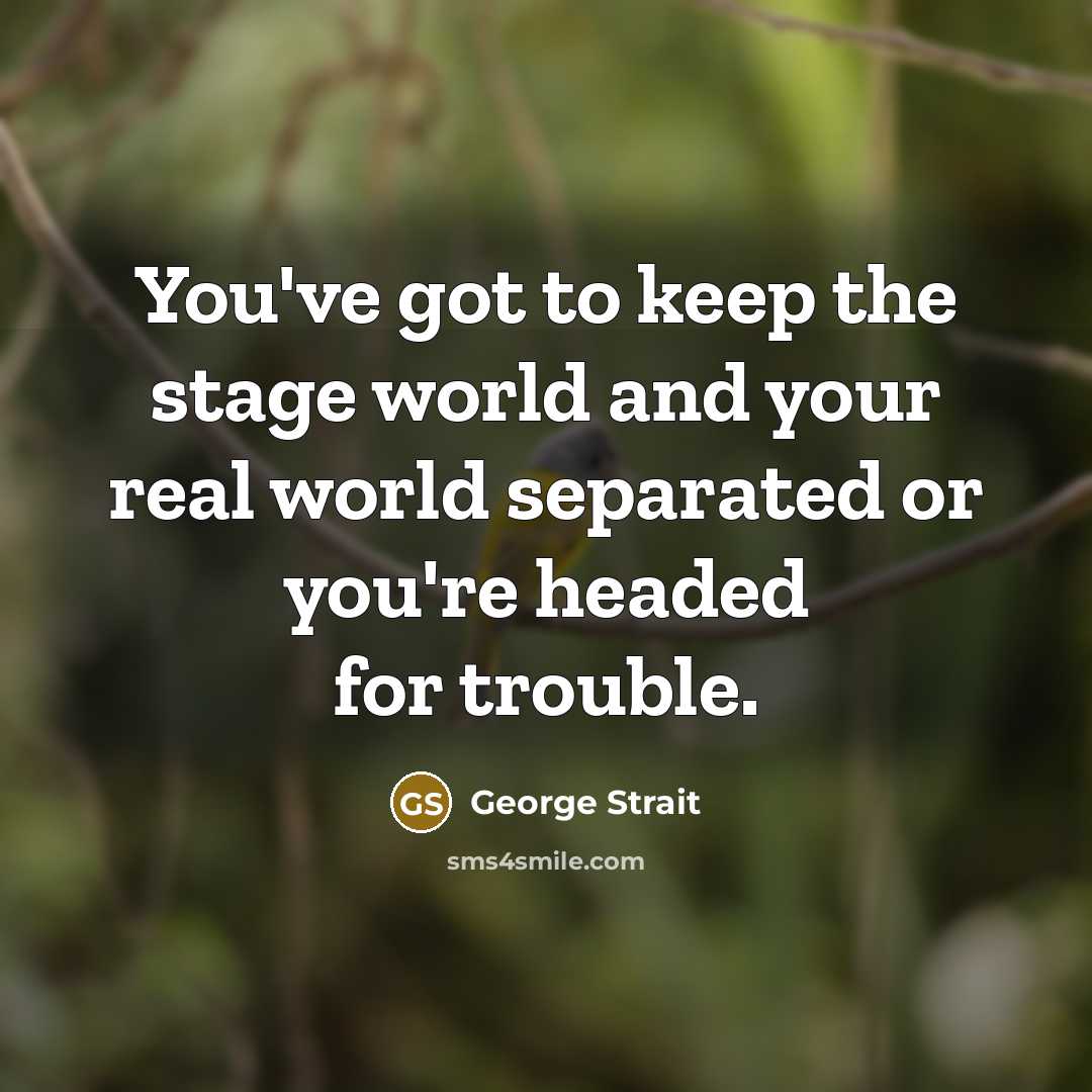 “You've got to keep the stage world and your real…” quote by George Strait