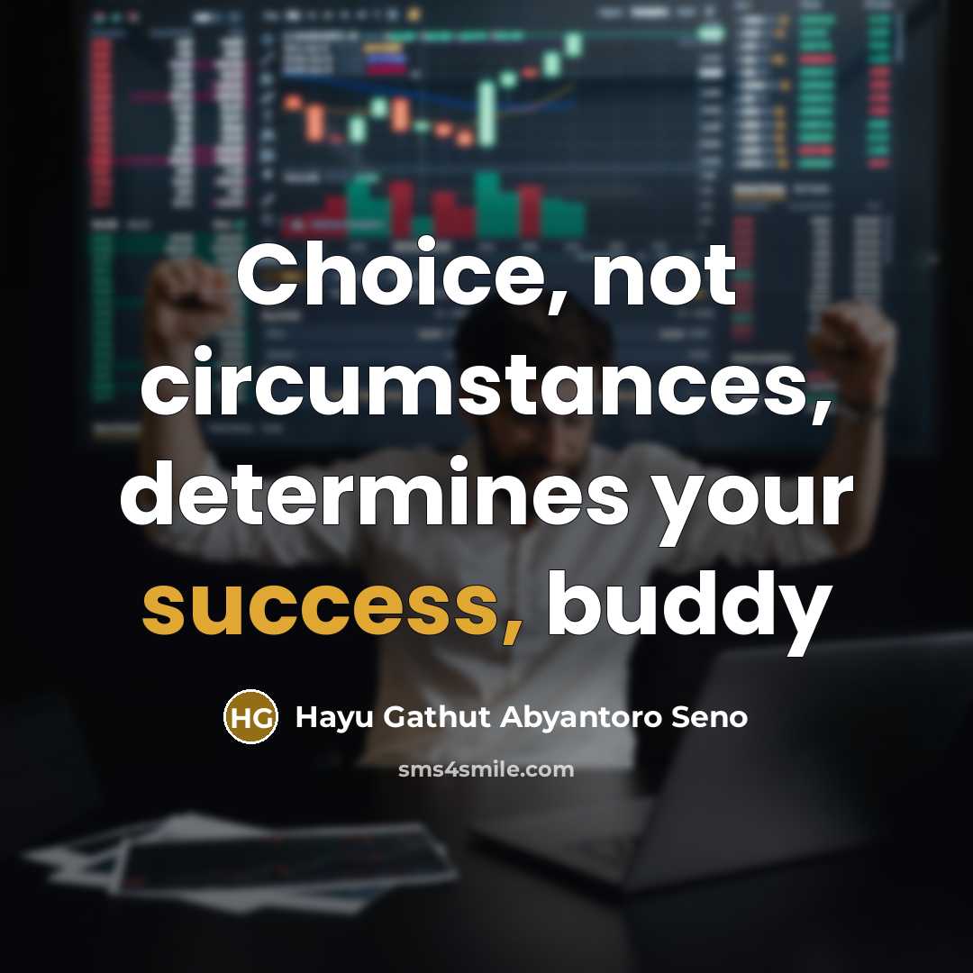 “Choice, not circumstances, determines your success, buddy…” quote by Hayu Gathut Abyantoro Seno