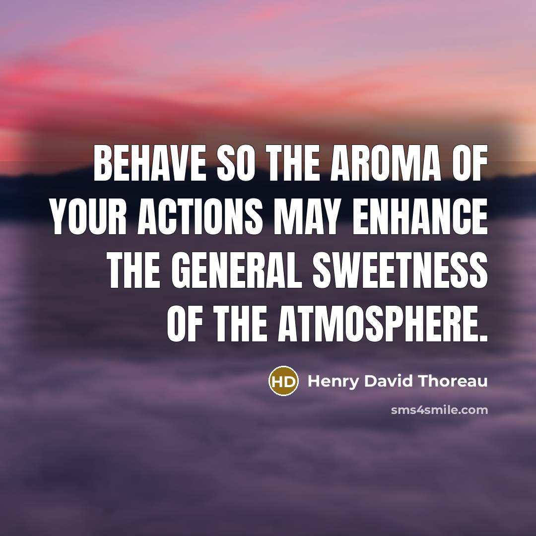 “Behave so the aroma of your actions may enhance the…” quote by Henry David Thoreau