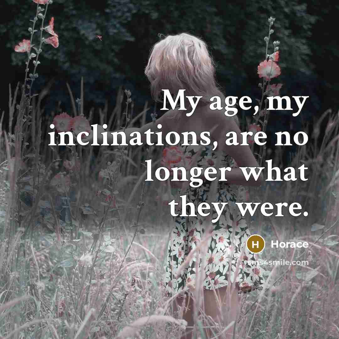 “My age, my inclinations, are no longer what they were.…” quote by Horace