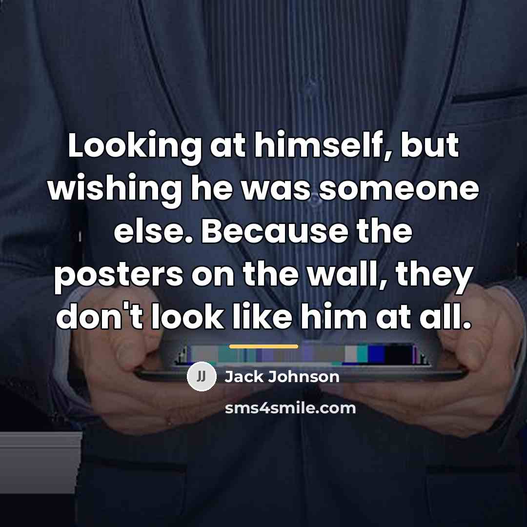 “Looking at himself, but wishing he was someone else. Because…” quote by Jack Johnson