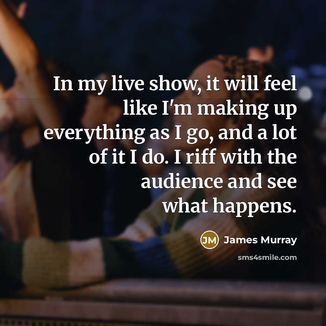 “In my live show, it will feel like I'm making…” quote by James Murray