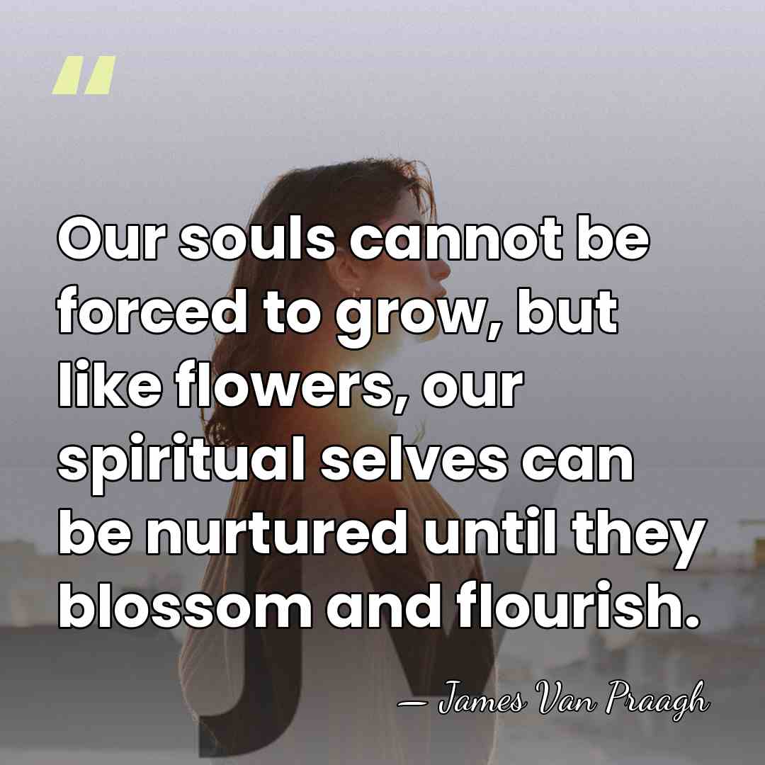 Our souls cannot be forced to grow, but like flowers, our spiritual&hellip; - James Van Praagh