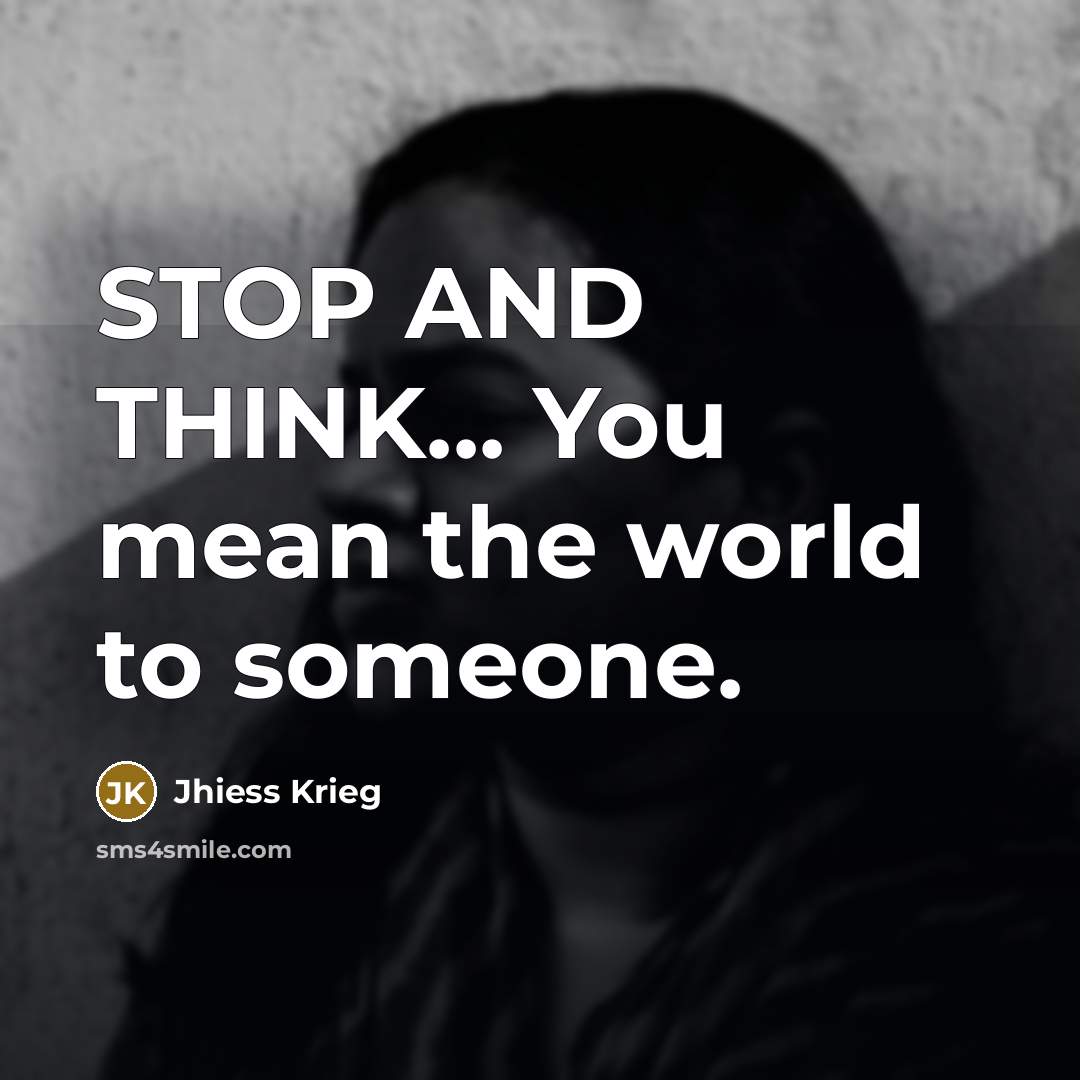 “STOP AND THINK... You mean the world to someone.…” quote by Jhiess Krieg