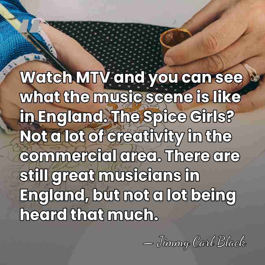 Watch MTV and you can see what the music scene is like&hellip; - Jimmy Carl Black