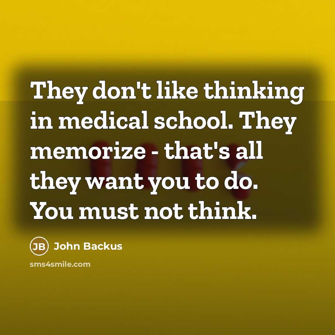 “They don't like thinking in medical school. They memorize -…” quote by John Backus