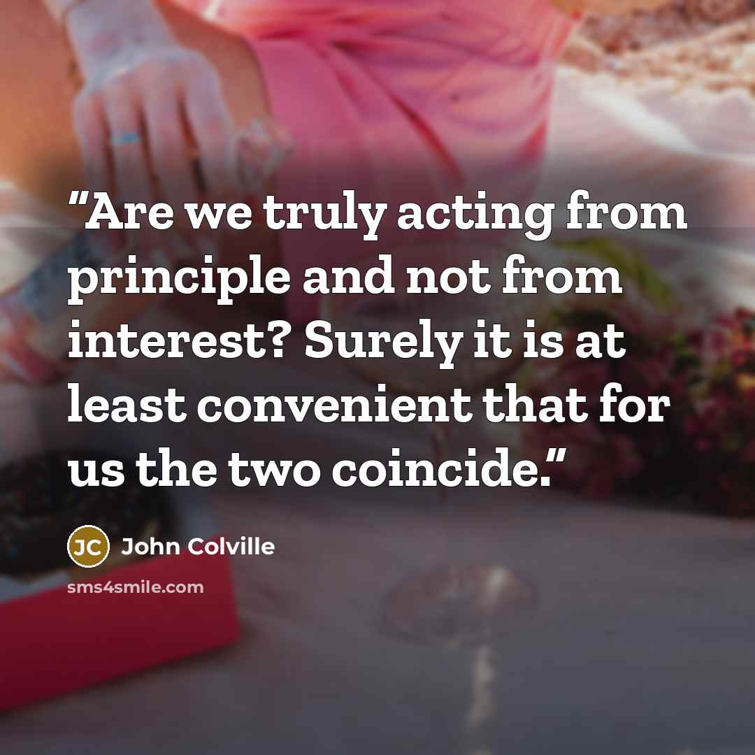 “Are we truly acting from principle and not from interest? Surely it is at least convenient that for us the two coincide.” quote by John Colville