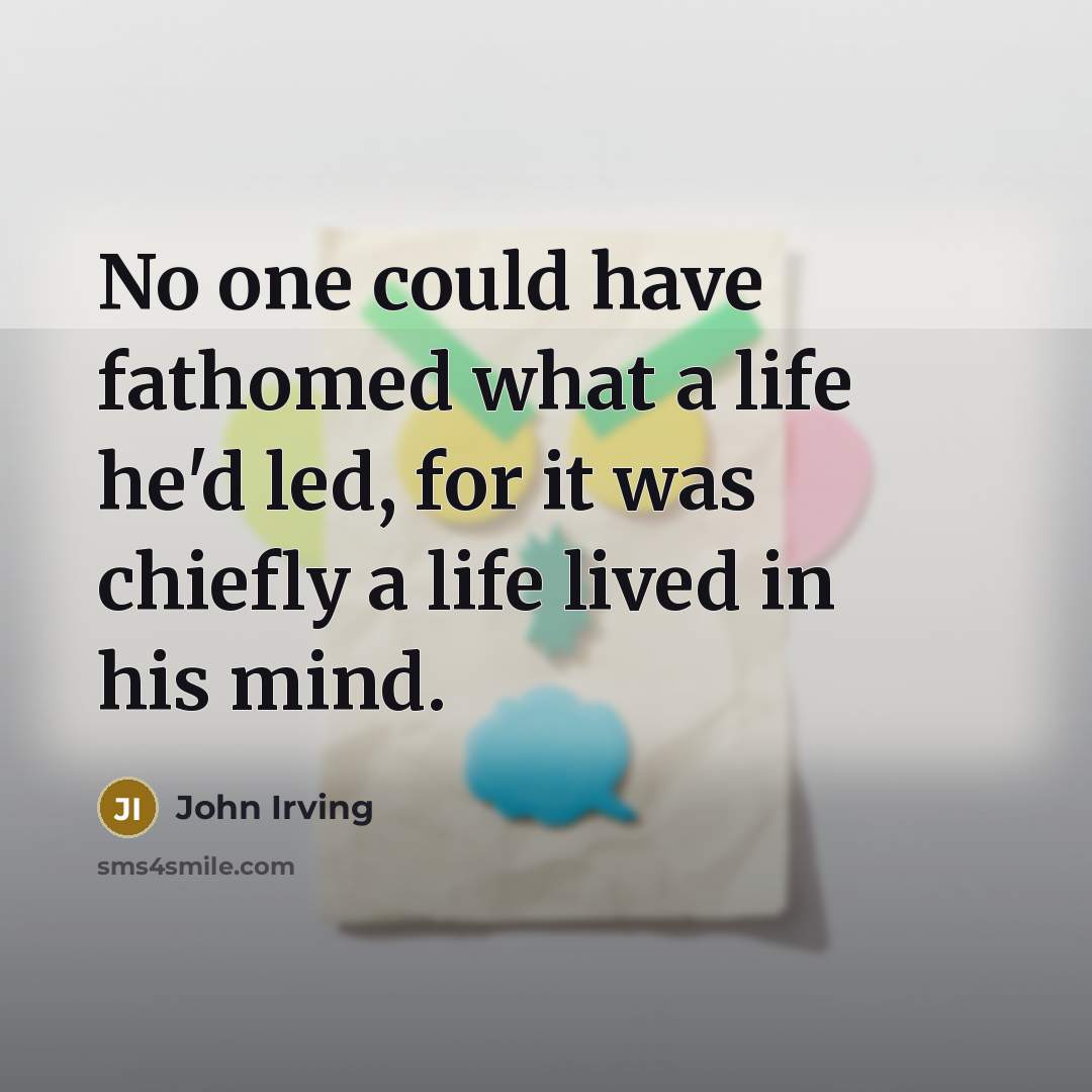 “No one could have fathomed what a life he'd led,…” quote by John Irving