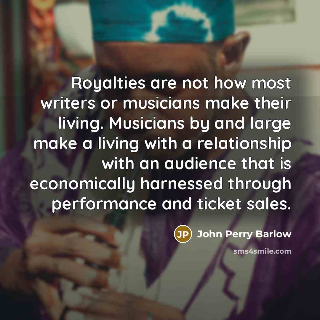“Royalties are not how most writers or musicians make their…” quote by John Perry Barlow