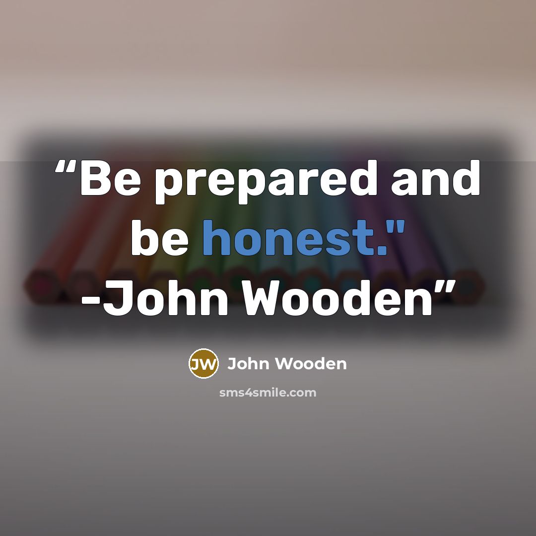 “Be prepared and be honest." -John Wooden” quote by John Wooden